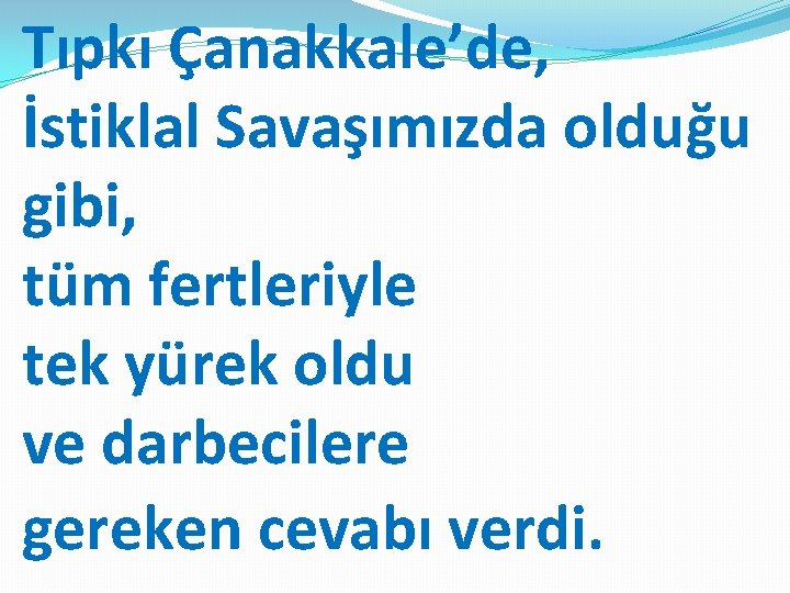 Tıpkı Çanakkale’de, İstiklal Savaşımızda olduğu gibi, tüm fertleriyle tek yürek oldu ve darbecilere gereken