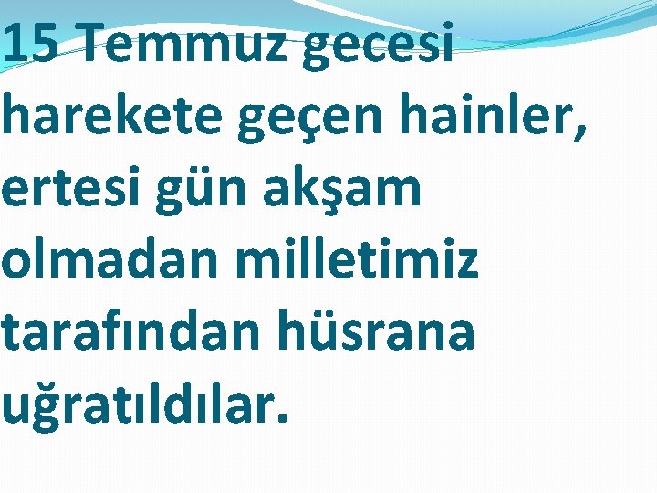 15 Temmuz gecesi harekete geçen hainler, ertesi gün akşam olmadan milletimiz tarafından hüsrana uğratıldılar.