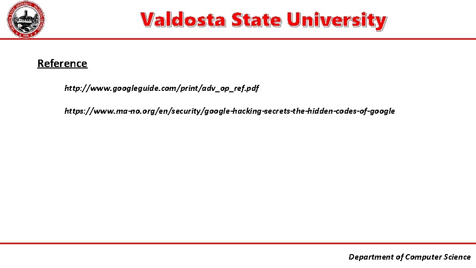 Valdosta State University Reference http: //www. googleguide. com/print/adv_op_ref. pdf https: //www. ma-no. org/en/security/google-hacking-secrets-the-hidden-codes-of-google Department