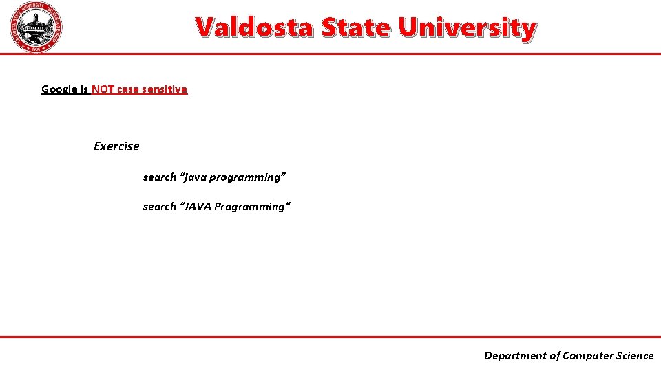 Valdosta State University Google is NOT case sensitive Exercise search “java programming” search “JAVA