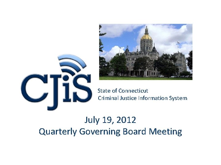 State of Connecticut Criminal Justice Information System July 19, 2012 Quarterly Governing Board Meeting