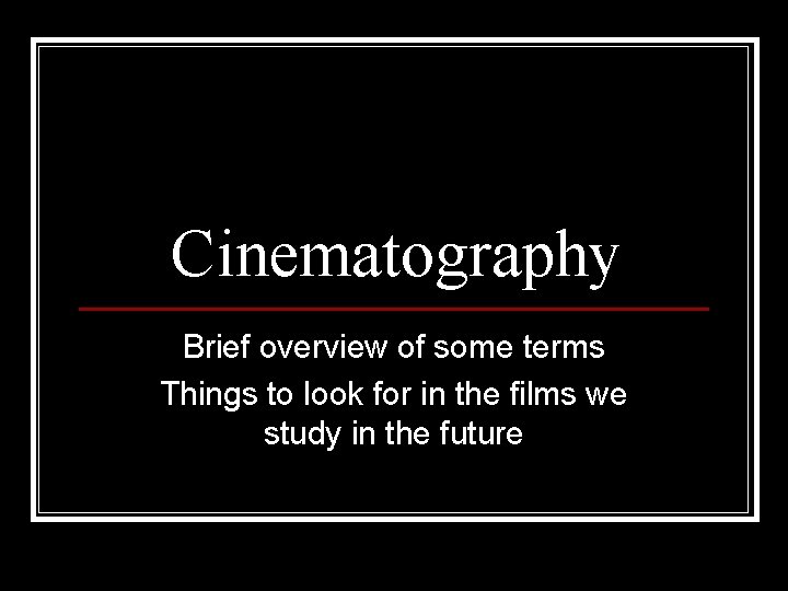 Cinematography Brief overview of some terms Things to look for in the films we