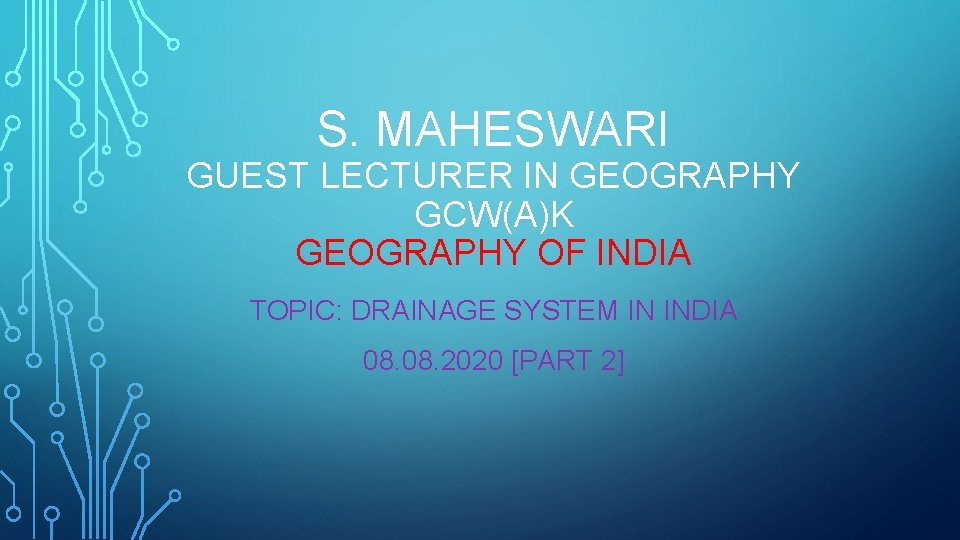 S. MAHESWARI GUEST LECTURER IN GEOGRAPHY GCW(A)K GEOGRAPHY OF INDIA TOPIC: DRAINAGE SYSTEM IN