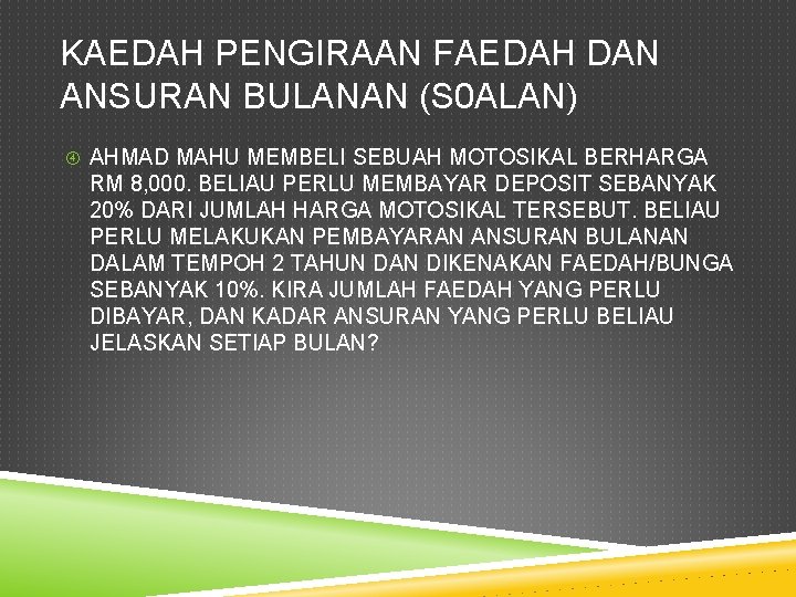 KAEDAH PENGIRAAN FAEDAH DAN ANSURAN BULANAN (S 0 ALAN) AHMAD MAHU MEMBELI SEBUAH MOTOSIKAL