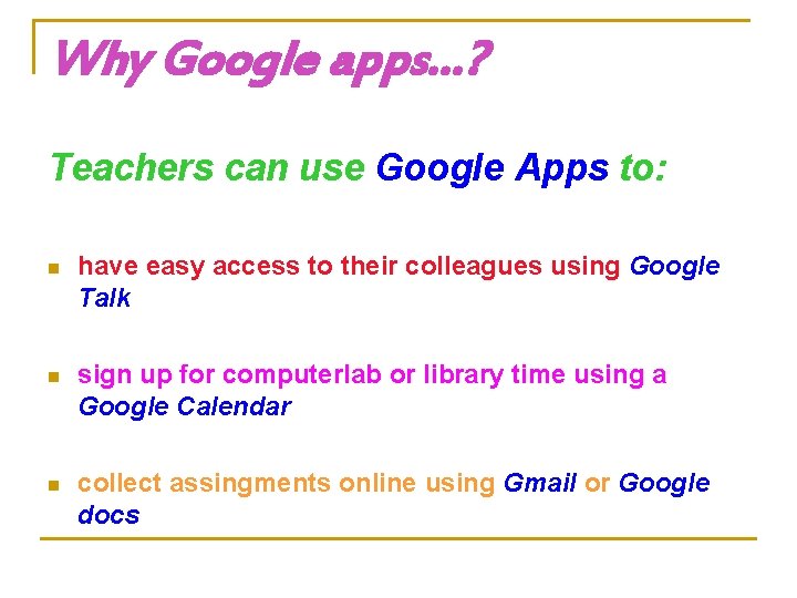 Why Google apps…? Teachers can use Google Apps to: n have easy access to