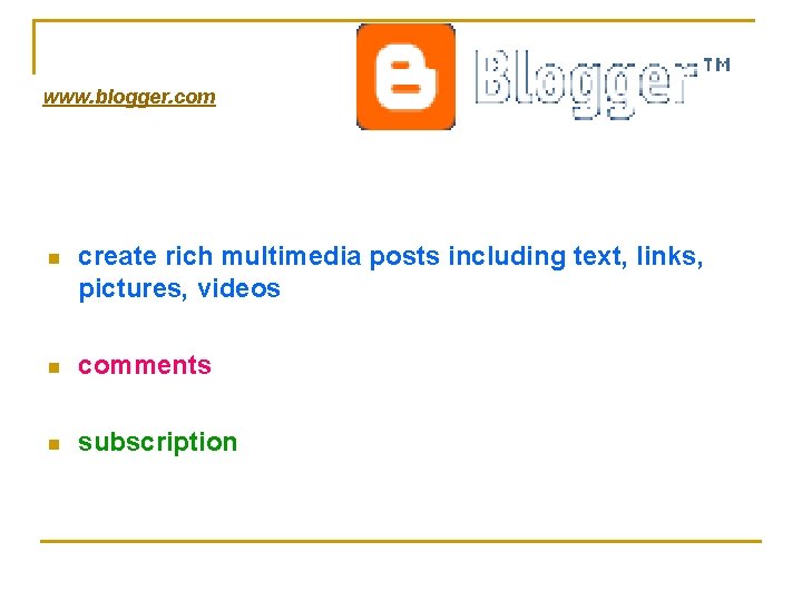 www. blogger. com n create rich multimedia posts including text, links, pictures, videos n