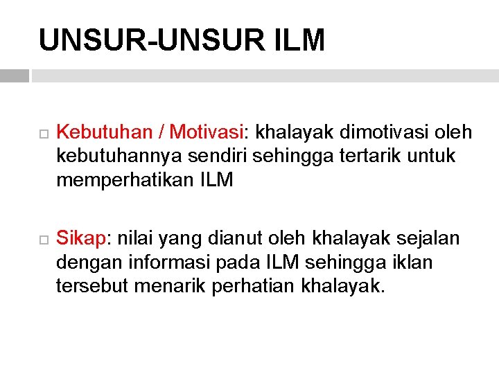 UNSUR-UNSUR ILM Kebutuhan / Motivasi: khalayak dimotivasi oleh kebutuhannya sendiri sehingga tertarik untuk memperhatikan UNSUR-UNSUR ILM Kebutuhan / Motivasi: khalayak dimotivasi oleh kebutuhannya sendiri sehingga tertarik untuk memperhatikan