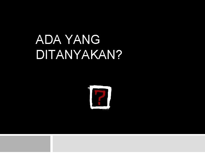 ADA YANG DITANYAKAN? ADA YANG DITANYAKAN?