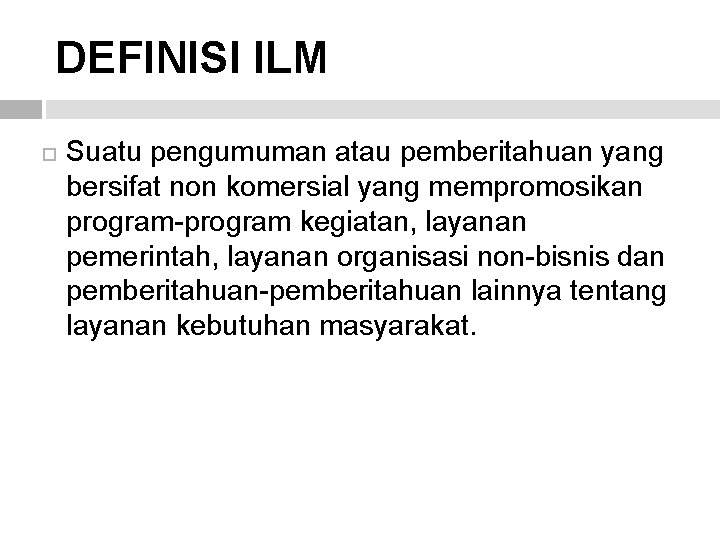 DEFINISI ILM Suatu pengumuman atau pemberitahuan yang bersifat non komersial yang mempromosikan program-program kegiatan, DEFINISI ILM Suatu pengumuman atau pemberitahuan yang bersifat non komersial yang mempromosikan program-program kegiatan,