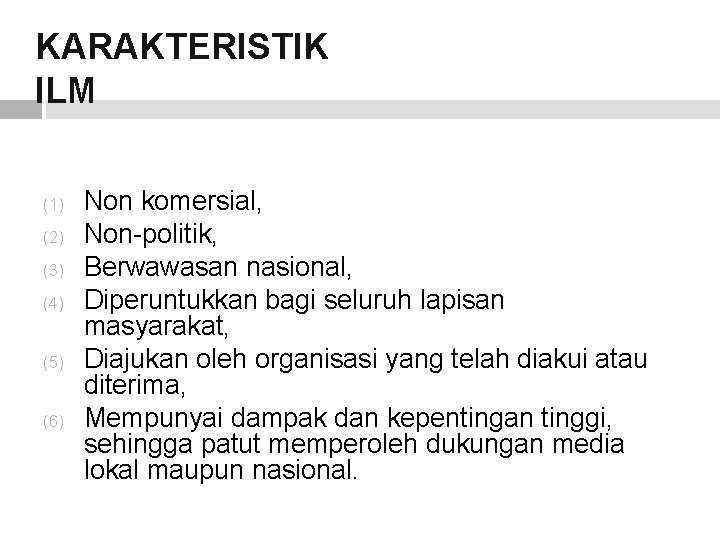 KARAKTERISTIK ILM (1) (2) (3) (4) (5) (6) Non komersial, Non-politik, Berwawasan nasional, Diperuntukkan KARAKTERISTIK ILM (1) (2) (3) (4) (5) (6) Non komersial, Non-politik, Berwawasan nasional, Diperuntukkan