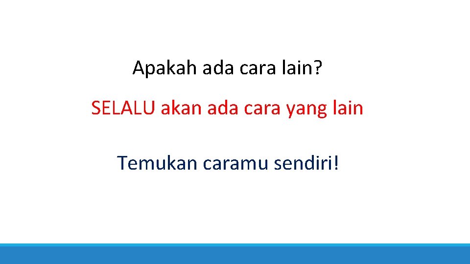 Apakah ada cara lain? SELALU akan ada cara yang lain Temukan caramu sendiri! 