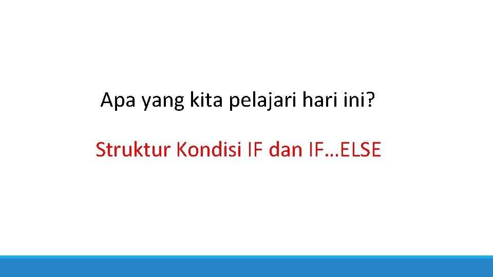 Apa yang kita pelajari hari ini? Struktur Kondisi IF dan IF…ELSE 