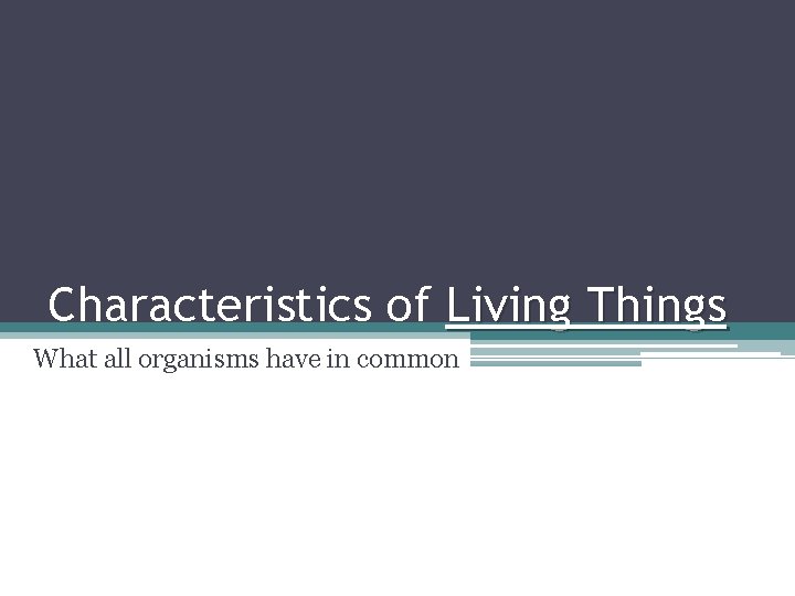 Characteristics of Living Things What all organisms have in common 