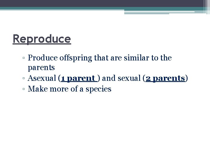 Reproduce ▫ Produce offspring that are similar to the parents ▫ Asexual (1 parent