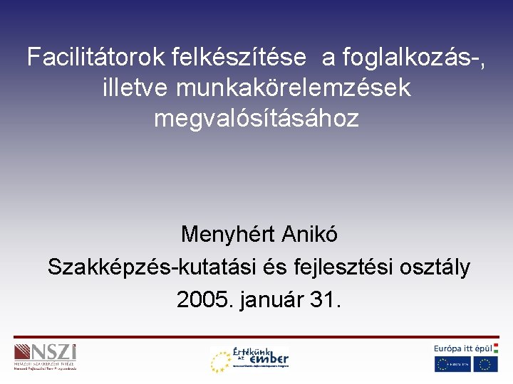 Facilitátorok felkészítése a foglalkozás-, illetve munkakörelemzések megvalósításához Menyhért Anikó Szakképzés-kutatási és fejlesztési osztály 2005.