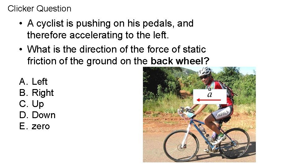 Clicker Question • A cyclist is pushing on his pedals, and therefore accelerating to