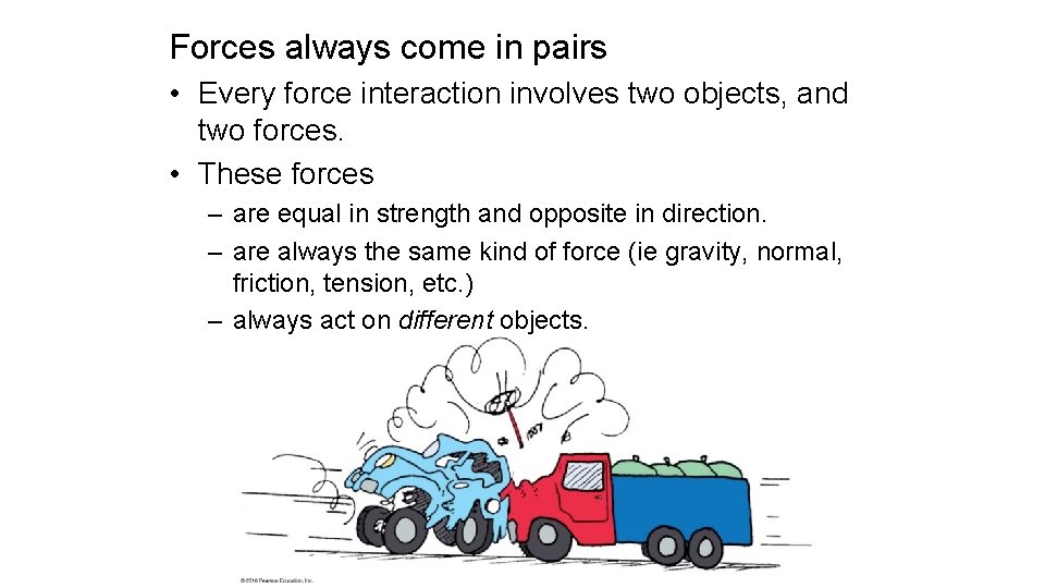 Forces always come in pairs • Every force interaction involves two objects, and two