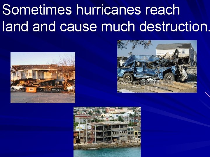 Sometimes hurricanes reach land cause much destruction. 
