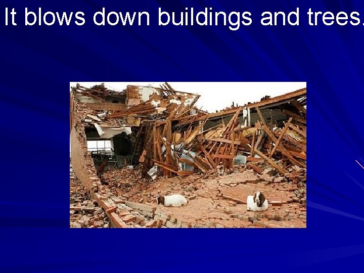 It blows down buildings and trees. 
