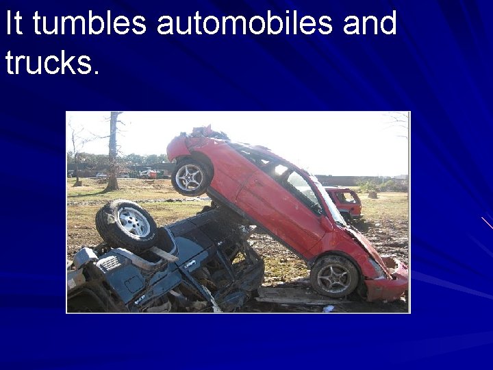 It tumbles automobiles and trucks. 