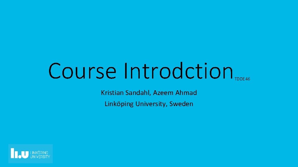 Course Introdction Kristian Sandahl, Azeem Ahmad Linköping University, Sweden TDDE 46 