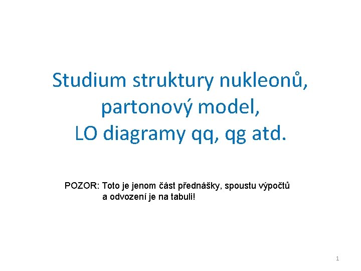 Studium struktury nukleonů, partonový model, LO diagramy qq, qg atd. POZOR: Toto je jenom