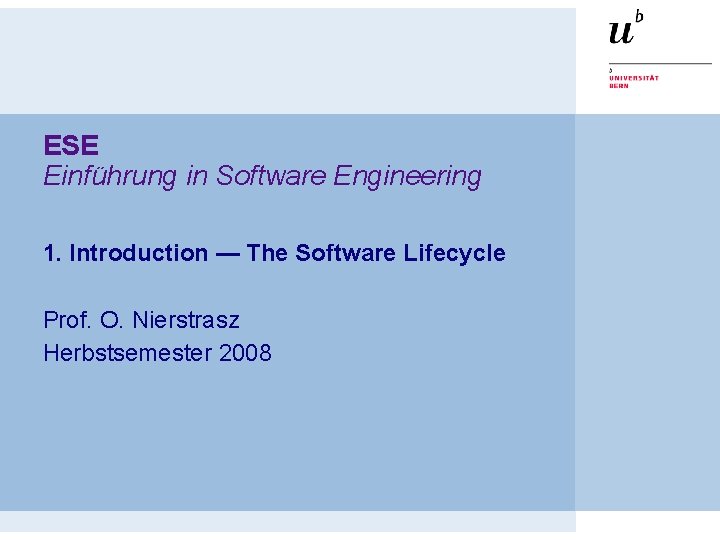 ESE Einführung in Software Engineering 1. Introduction — The Software Lifecycle Prof. O. Nierstrasz