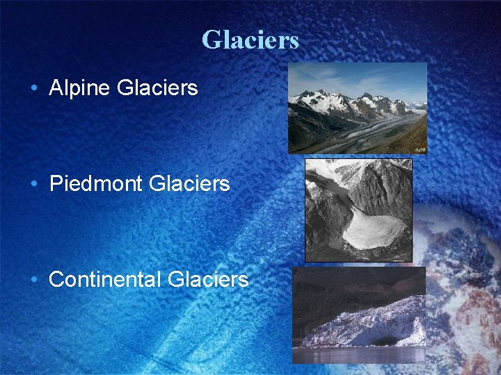 Glaciers • Alpine Glaciers • Piedmont Glaciers • Continental Glaciers 