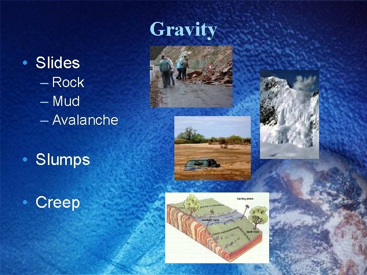 Gravity • Slides – Rock – Mud – Avalanche • Slumps • Creep 