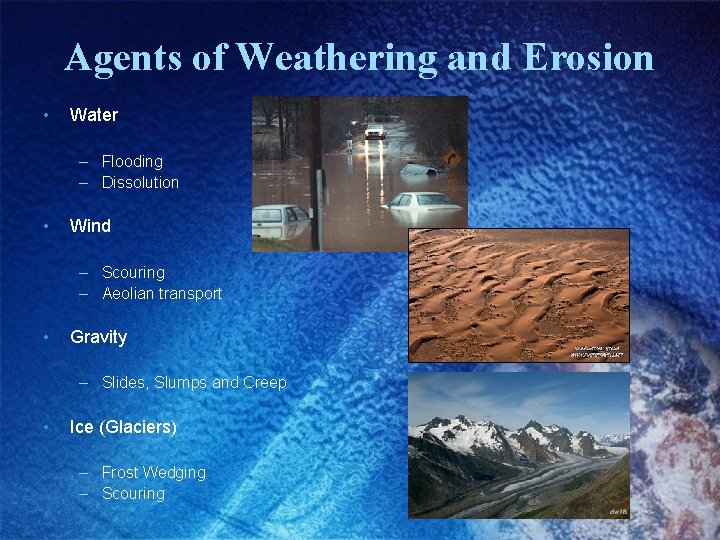 Agents of Weathering and Erosion • Water – Flooding – Dissolution • Wind –