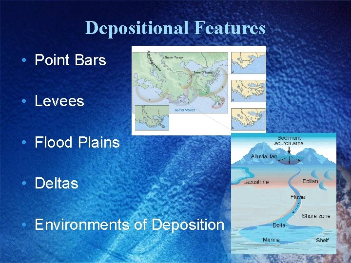 Depositional Features • Point Bars • Levees • Flood Plains • Deltas • Environments