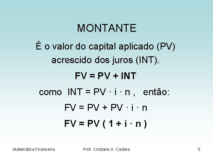 MONTANTE É o valor do capital aplicado (PV) acrescido dos juros (INT). FV =