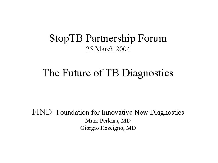 Stop. TB Partnership Forum 25 March 2004 The Future of TB Diagnostics FIND: Foundation