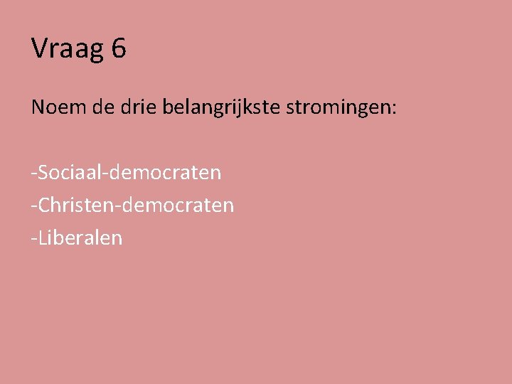 Vraag 6 Noem de drie belangrijkste stromingen: -Sociaal-democraten -Christen-democraten -Liberalen 
