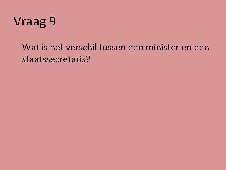 Vraag 9 Wat is het verschil tussen een minister en een staatssecretaris? 