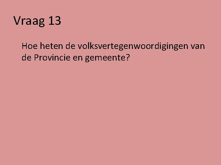 Vraag 13 Hoe heten de volksvertegenwoordigingen van de Provincie en gemeente? 