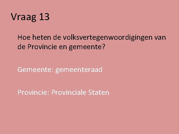 Vraag 13 Hoe heten de volksvertegenwoordigingen van de Provincie en gemeente? Gemeente: gemeenteraad Provincie: