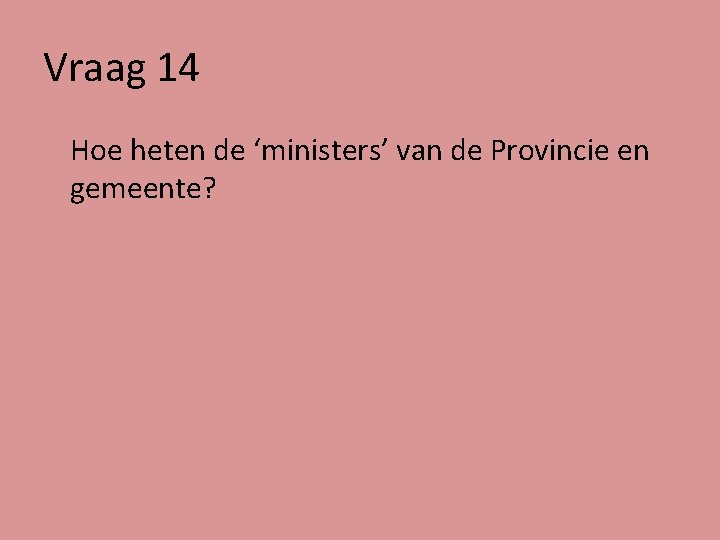 Vraag 14 Hoe heten de ‘ministers’ van de Provincie en gemeente? 