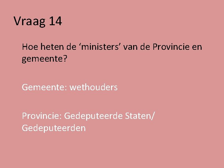 Vraag 14 Hoe heten de ‘ministers’ van de Provincie en gemeente? Gemeente: wethouders Provincie:
