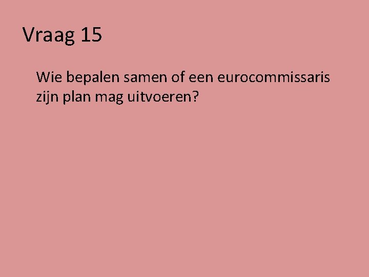 Vraag 15 Wie bepalen samen of een eurocommissaris zijn plan mag uitvoeren? 