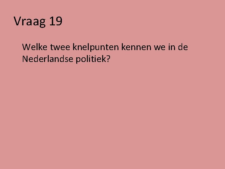 Vraag 19 Welke twee knelpunten kennen we in de Nederlandse politiek? 
