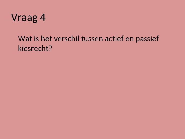 Vraag 4 Wat is het verschil tussen actief en passief kiesrecht? 