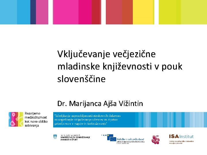 Vključevanje večjezične mladinske književnosti v pouk slovenščine Dr. Marijanca Ajša Vižintin 