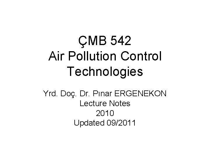 ÇMB 542 Air Pollution Control Technologies Yrd. Doç. Dr. Pınar ERGENEKON Lecture Notes 2010