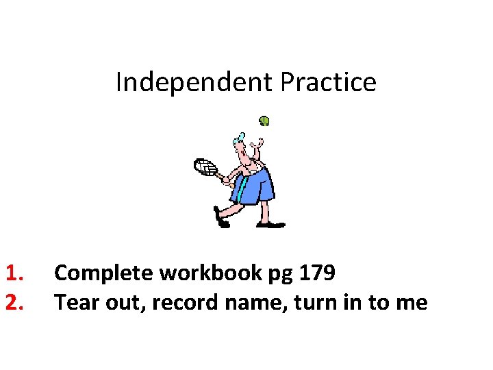 Independent Practice 1. 2. Complete workbook pg 179 Tear out, record name, turn in