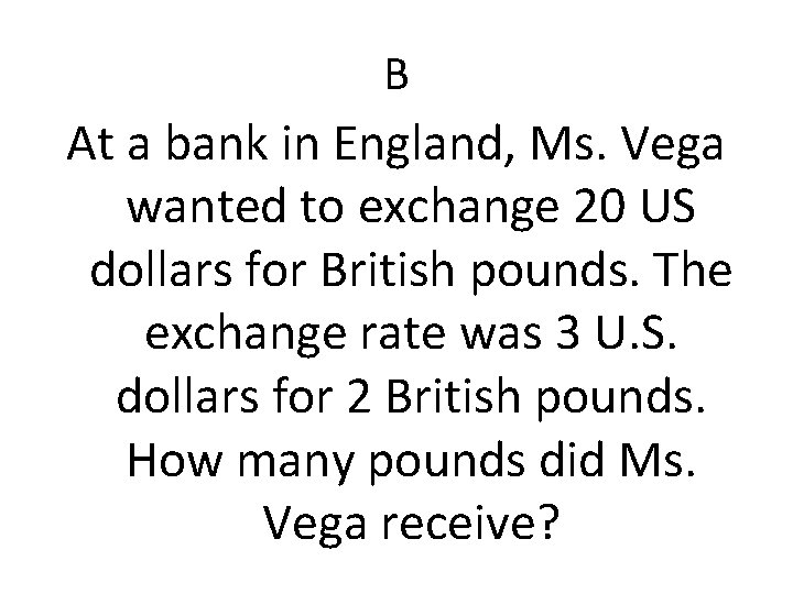 B At a bank in England, Ms. Vega wanted to exchange 20 US dollars