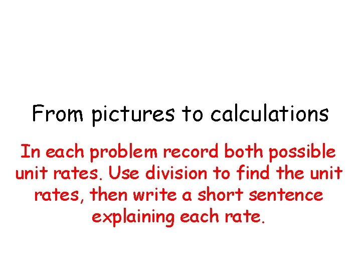 From pictures to calculations In each problem record both possible unit rates. Use division