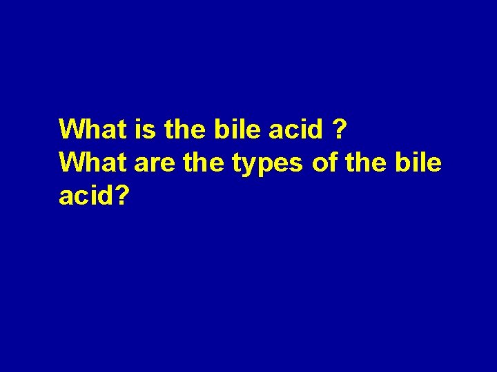 What is the bile acid ? What are the types of the bile acid?