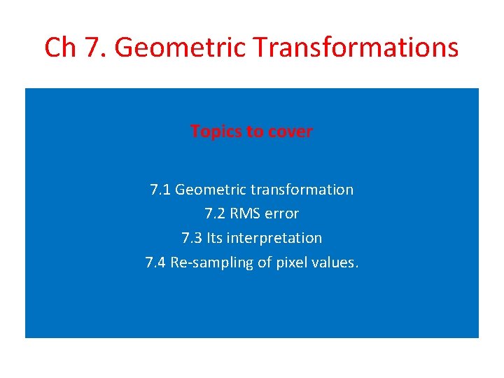 Ch 7. Geometric Transformations Topics to cover 7. 1 Geometric transformation 7. 2 RMS Ch 7. Geometric Transformations Topics to cover 7. 1 Geometric transformation 7. 2 RMS