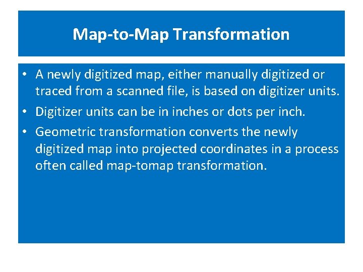 Map-to-Map Transformation • A newly digitized map, either manually digitized or traced from a Map-to-Map Transformation • A newly digitized map, either manually digitized or traced from a